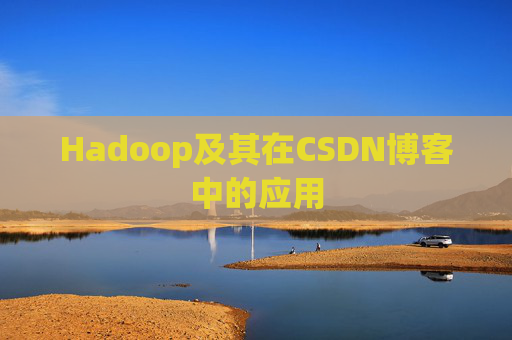 Hadoop及其在CSDN博客中的应用 Hadoop及其在CSDN博客中的应用